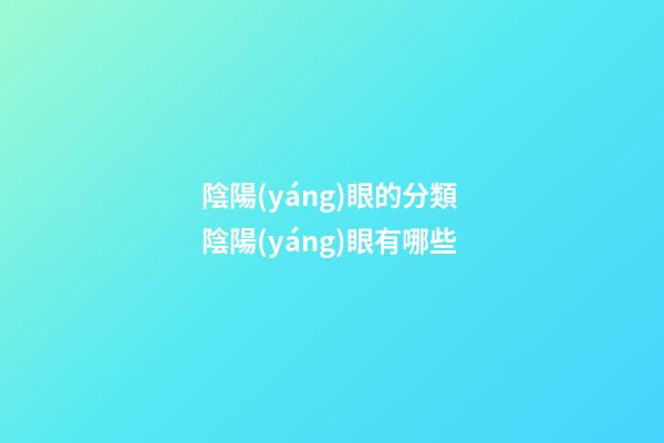 陰陽(yáng)眼的分類 陰陽(yáng)眼有哪些
